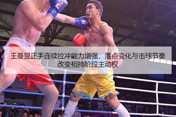 王曼昱正手连续拉冲能力增强，落点变化与击球节奏改变相持阶段主动权